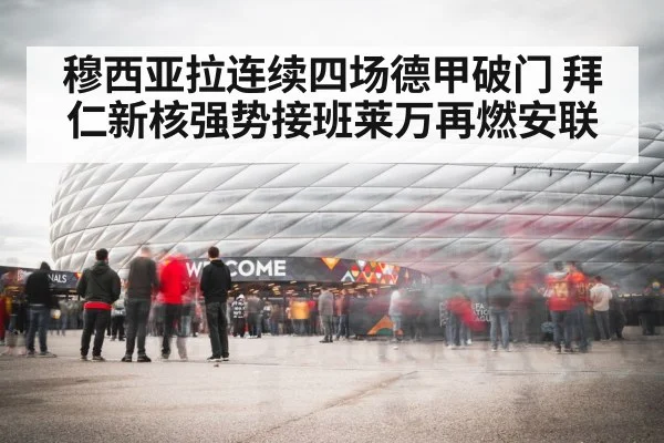穆西亚拉连续四场德甲破门 拜仁新核强势接班莱万再燃安联（kaiyun app）