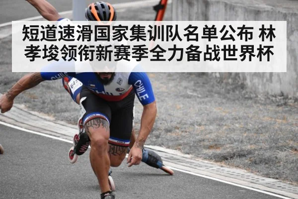 短道速滑国家集训队名单公布 林孝埈领衔新赛季全力备战世界杯（kaiyun app）