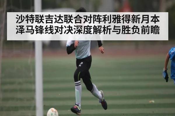 沙特联吉达联合对阵利雅得新月本泽马锋线对决深度解析与胜负前瞻（kaiyun app）