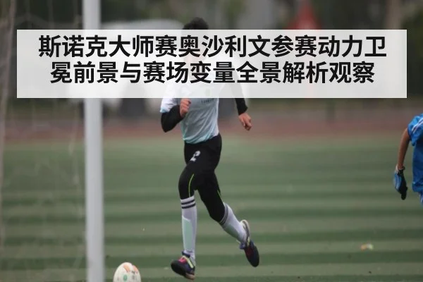 斯诺克大师赛奥沙利文参赛动力卫冕前景与赛场变量全景解析观察（kaiyun app）