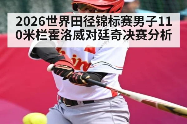 2026世界田径锦标赛男子110米栏霍洛威对廷奇决赛分析