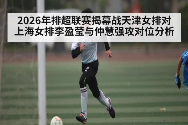 2026年排超联赛揭幕战天津女排对上海女排李盈莹与仲慧强攻对位分析